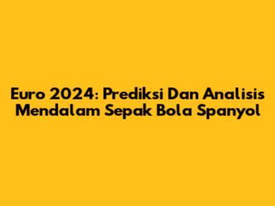 Euro 2024: Prediksi Dan Analisis Mendalam Sepak Bola Spanyol
