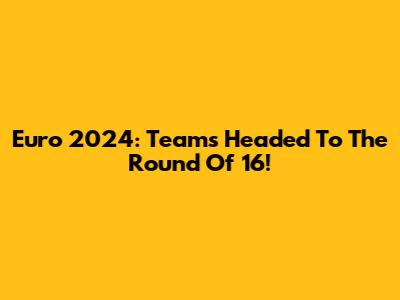 Euro 2024: Teams Headed To The Round Of 16!