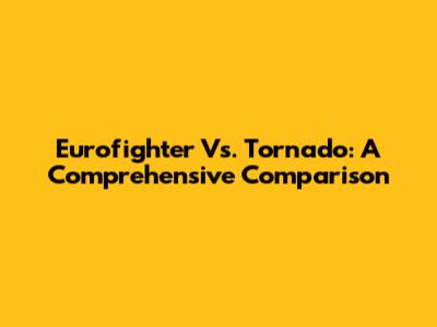 Eurofighter Vs. Tornado: A Comprehensive Comparison