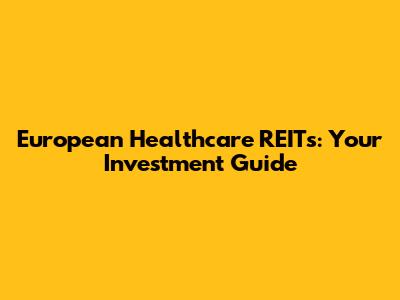 European Healthcare REITs: Your Investment Guide