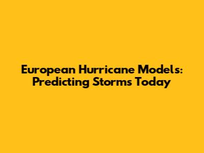 European Hurricane Models: Predicting Storms Today