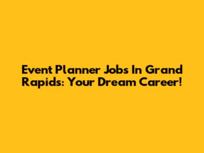 Event Planner Jobs In Grand Rapids: Your Dream Career!