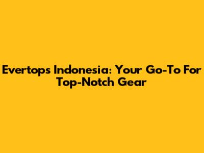 Evertops Indonesia: Your Go-To For Top-Notch Gear