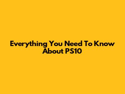 Everything You Need To Know About PS10