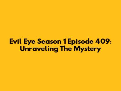 Evil Eye Season 1 Episode 409: Unraveling The Mystery