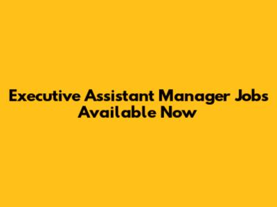 Executive Assistant Manager Jobs Available Now
