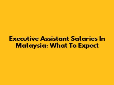 Executive Assistant Salaries In Malaysia: What To Expect