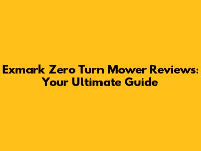 Exmark Zero Turn Mower Reviews: Your Ultimate Guide