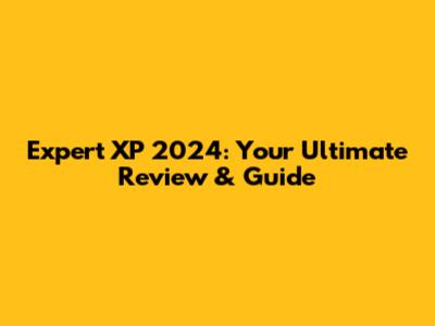 Expert XP 2024: Your Ultimate Review & Guide