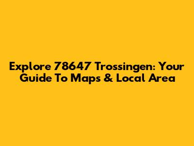 Explore 78647 Trossingen: Your Guide To Maps & Local Area