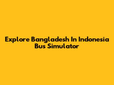 Explore Bangladesh In Indonesia Bus Simulator