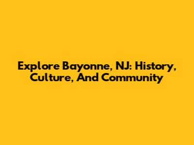 Explore Bayonne, NJ: History, Culture, And Community
