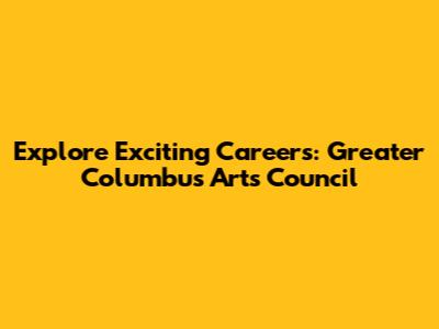Explore Exciting Careers: Greater Columbus Arts Council