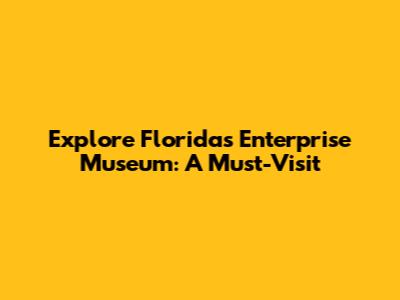 Explore Florida's Enterprise Museum: A Must-Visit