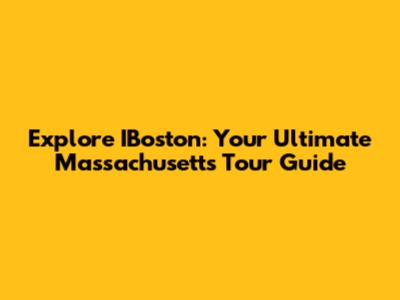 Explore IBoston: Your Ultimate Massachusetts Tour Guide