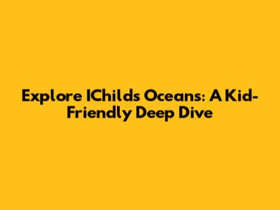Explore IChild's Oceans: A Kid-Friendly Deep Dive