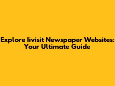 Explore Iivisit Newspaper Websites: Your Ultimate Guide