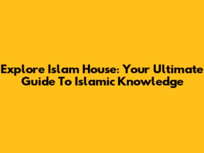 Explore Islam House: Your Ultimate Guide To Islamic Knowledge
