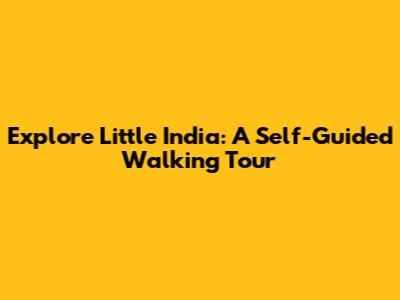 Explore Little India: A Self-Guided Walking Tour