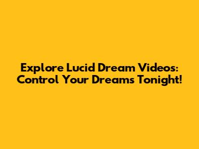 Explore Lucid Dream Videos: Control Your Dreams Tonight!