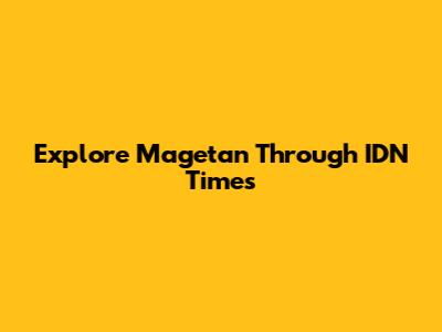Explore Magetan Through IDN Times