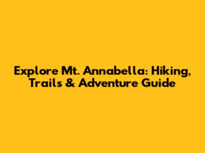Explore Mt. Annabella: Hiking, Trails & Adventure Guide