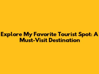 Explore My Favorite Tourist Spot: A Must-Visit Destination