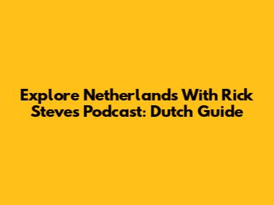 Explore Netherlands With Rick Steves Podcast: Dutch Guide