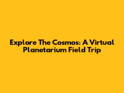 Explore The Cosmos: A Virtual Planetarium Field Trip