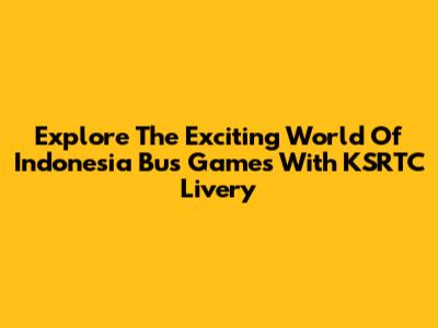 Explore The Exciting World Of Indonesia Bus Games With KSRTC Livery