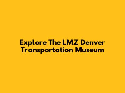Explore The LMZ Denver Transportation Museum