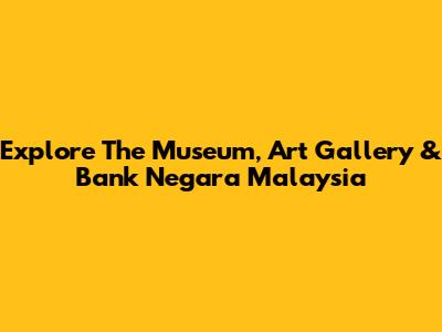 Explore The Museum, Art Gallery & Bank Negara Malaysia