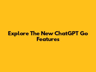 Explore The New ChatGPT Go Features