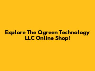 Explore The Qgreen Technology LLC Online Shop!