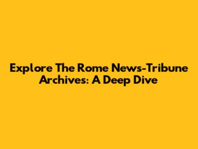 Explore The Rome News-Tribune Archives: A Deep Dive