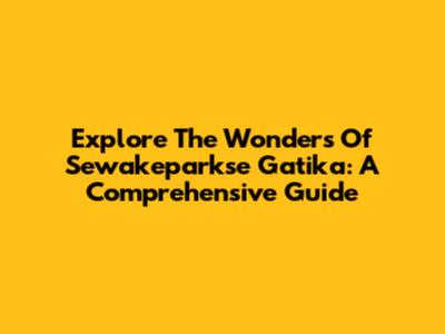 Explore The Wonders Of Sewakeparkse Gatika: A Comprehensive Guide
