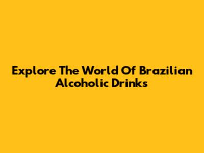 Explore The World Of Brazilian Alcoholic Drinks