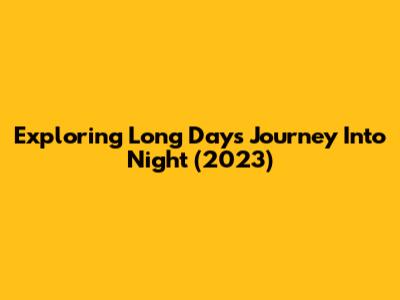Exploring 'Long Day's Journey Into Night' (2023)