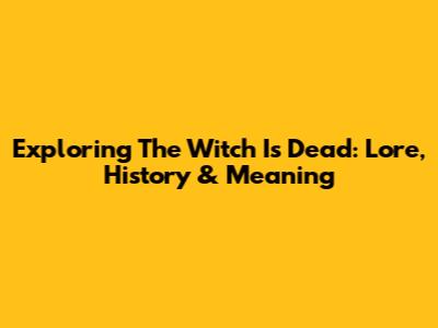 Exploring 'The Witch Is Dead': Lore, History & Meaning