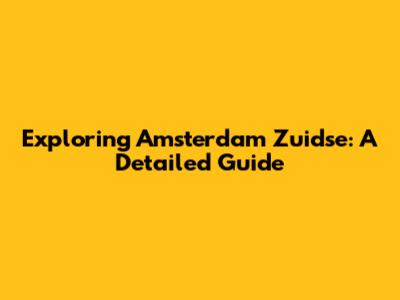 Exploring Amsterdam Zuidse: A Detailed Guide