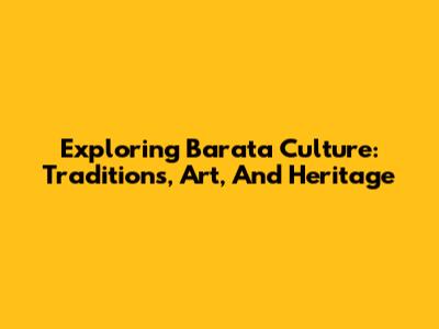 Exploring Barata Culture: Traditions, Art, And Heritage