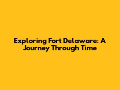 Exploring Fort Delaware: A Journey Through Time