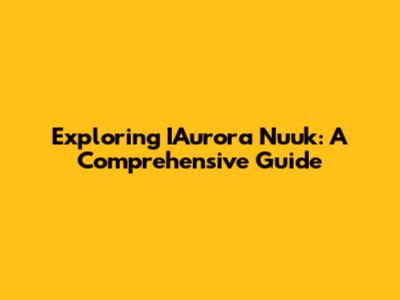 Exploring IAurora Nuuk: A Comprehensive Guide