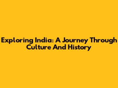 Exploring India: A Journey Through Culture And History