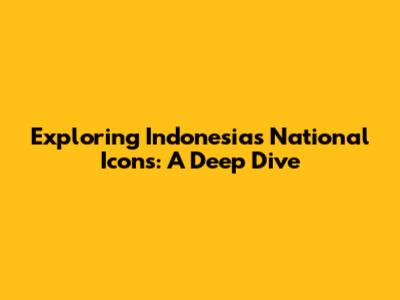 Exploring Indonesia's National Icons: A Deep Dive