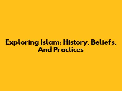 Exploring Islam: History, Beliefs, And Practices