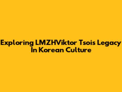 Exploring LMZHViktor Tsoi's Legacy In Korean Culture