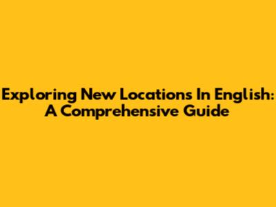 Exploring New Locations In English: A Comprehensive Guide
