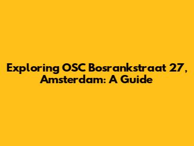 Exploring OSC Bosrankstraat 27, Amsterdam: A Guide