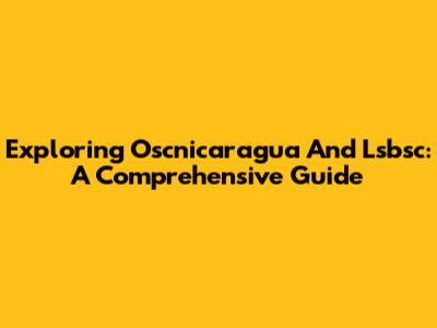 Exploring Oscnicaragua And Lsbsc: A Comprehensive Guide